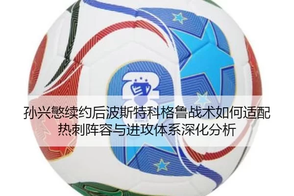 孙兴慜续约后波斯特科格鲁战术如何适配热刺阵容与进攻体系深化分析