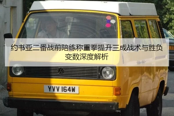 约书亚二番战前陪练称重拳提升三成战术与胜负变数深度解析