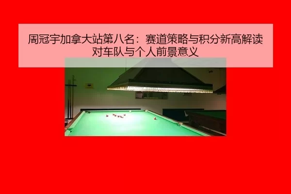 周冠宇加拿大站第八名：赛道策略与积分新高解读 对车队与个人前景意义
